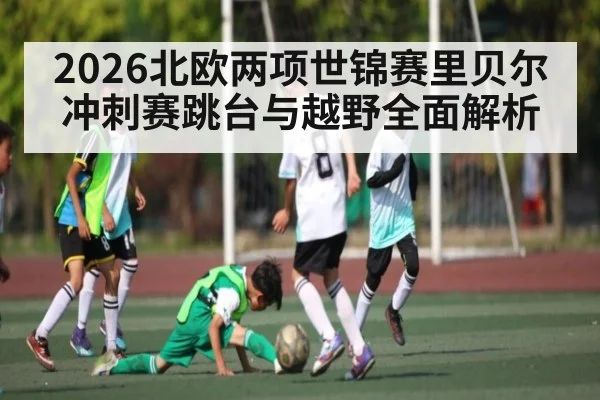 2026北欧两项世锦赛里贝尔冲刺赛跳台与越野全面解析（kaiyun.com）