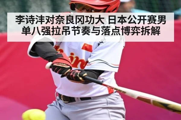 李诗沣对奈良冈功大 日本公开赛男单八强拉吊节奏与落点博弈拆解 - kaiyun.com