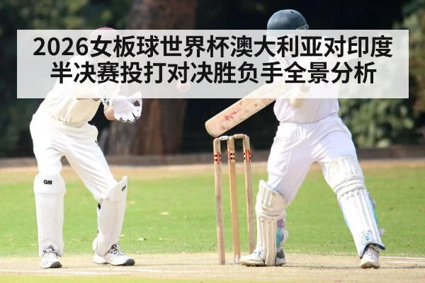2026女板球世界杯澳大利亚对印度半决赛投打对决胜负手全景分析 - kaiyun.com
