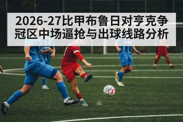 2026-27比甲布鲁日对亨克争冠区中场逼抢与出球线路分析