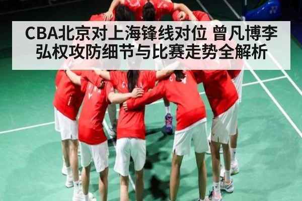 CBA北京对上海锋线对位 曾凡博李弘权攻防细节与比赛走势全解析 - kaiyun.com
